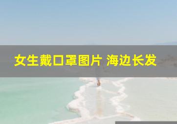 女生戴口罩图片 海边长发